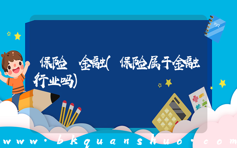 保险 金融(保险属于金融行业吗)